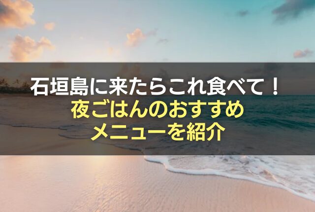 石垣島に来たらこれ食べて！夜ごはんのおすすめメニューを紹介