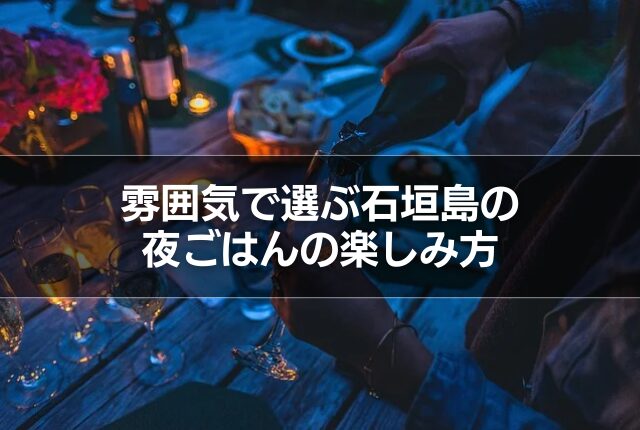雰囲気で選ぶ石垣島の夜ごはんの楽しみ方