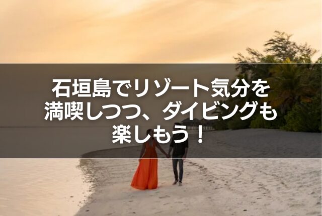 石垣島でリゾート気分を満喫しつつ、ダイビングも楽しもう！