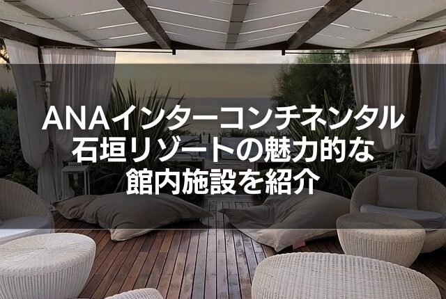 ANAインターコンチネンタル石垣リゾートの魅力的な館内施設を紹介